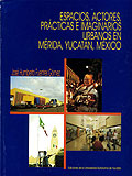 Espacios, actores, prácticas e imaginarios urbanos en Mérida, Yucatán, México.
